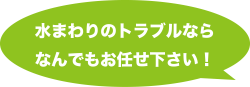 水まわりのトラブルならなんでもお任せください